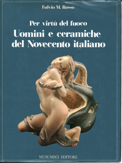 Per Virtù del Fuoco Uomini e Ceramiche del Novecento Italiano