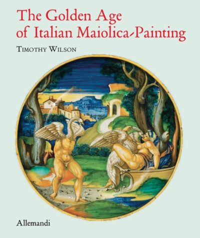 L'Età d'Oro Della Maiolica Italiana Dipinta